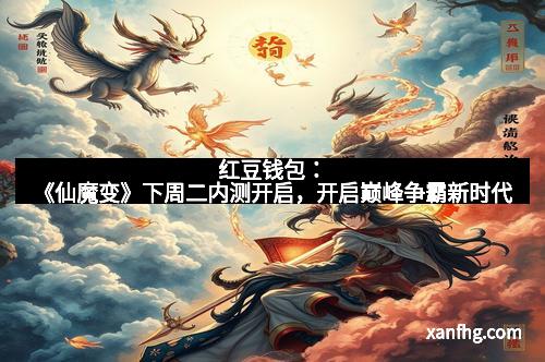红豆钱包：《仙魔变》下周二内测开启，开启巅峰争霸新时代