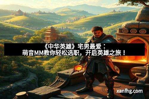 《中华英雄》宅男最爱：萌音MM教你轻松选职，开启英雄之旅！